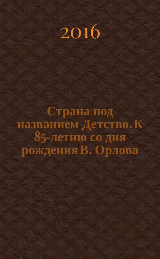 Страна под названием Детство. К 85-летию со дня рождения В. Орлова : голос (анс., хор) в сопровожд. фп.