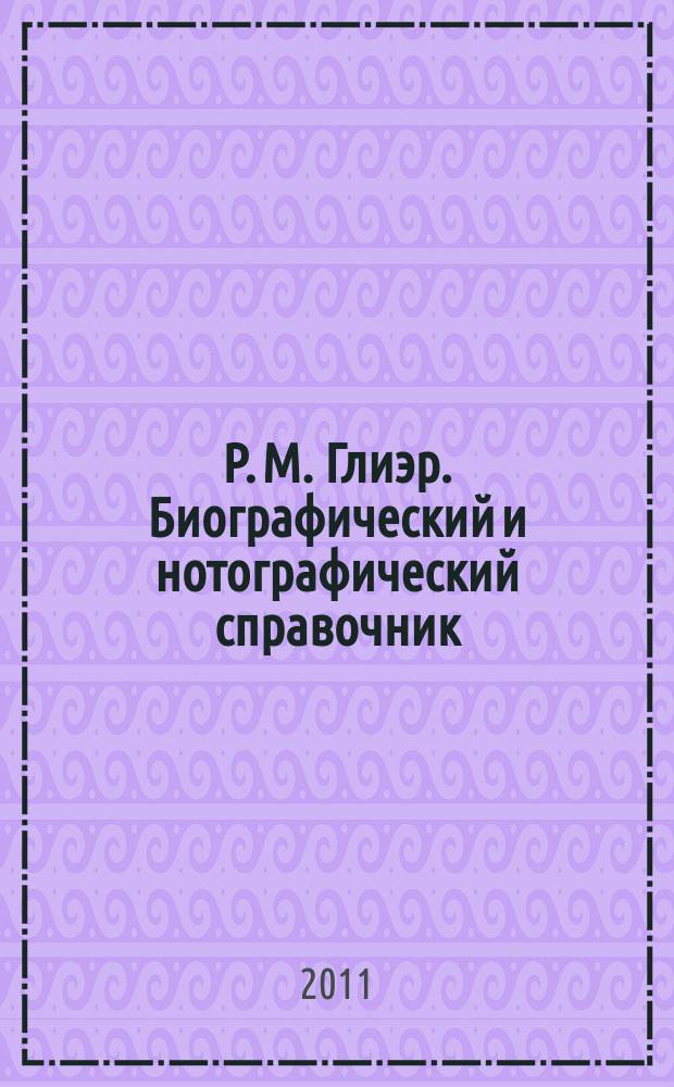Р. М. Глиэр. Биографический и нотографический справочник