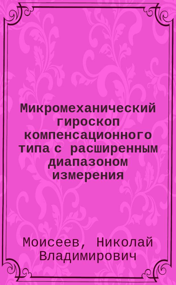 Микромеханический гироскоп компенсационного типа с расширенным диапазоном измерения : автореферат диссертации на соискание ученой степени кандидата технических наук : специальность 05.11.03 <Приборы навигации>