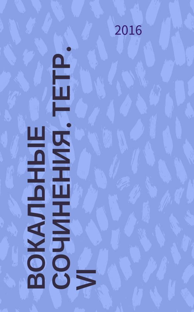 Вокальные сочинения. Тетр. VI : для голоса с фп.