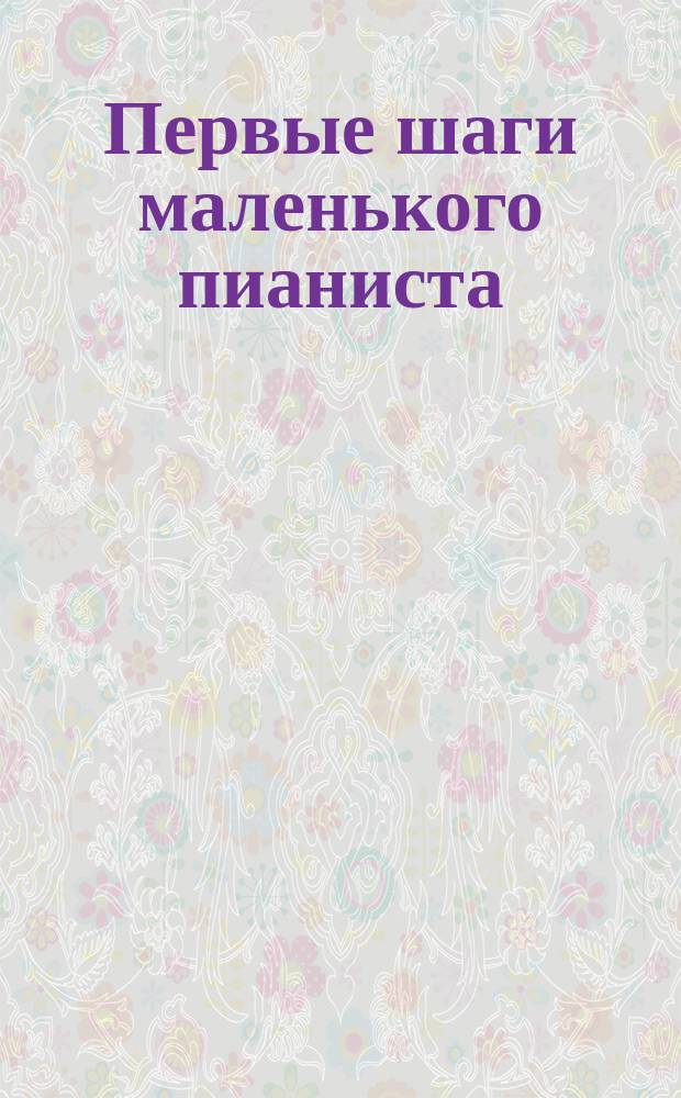 Первые шаги маленького пианиста : песенки, пьесы, этюды и анс. : для первых лет обучения