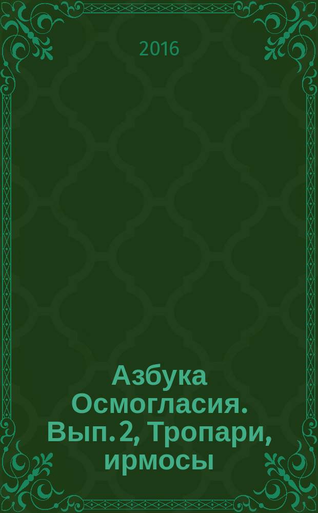 Азбука Осмогласия. Вып. 2, Тропари, ирмосы : учеб. пособие