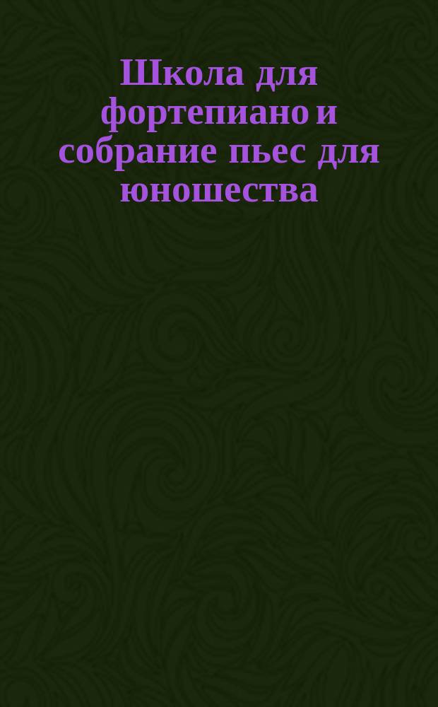 Школа для фортепиано и собрание пьес для юношества : изд. А (текст рус.-фр.)