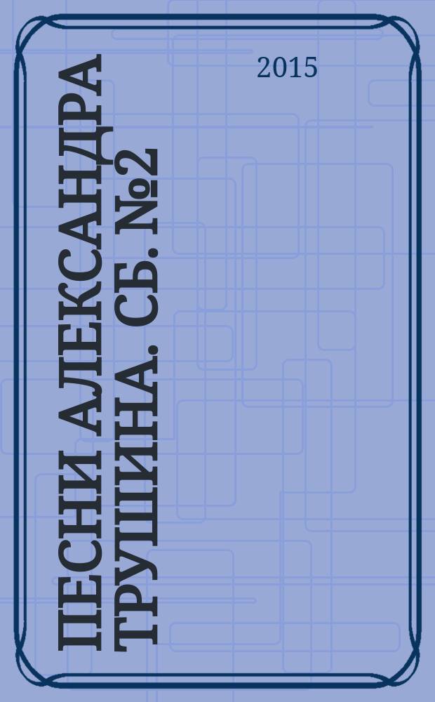 Песни Александра Трушина. Сб. № 2 : мелод. строка и голос с букв.-цифр. обозн. партии сопровожд.