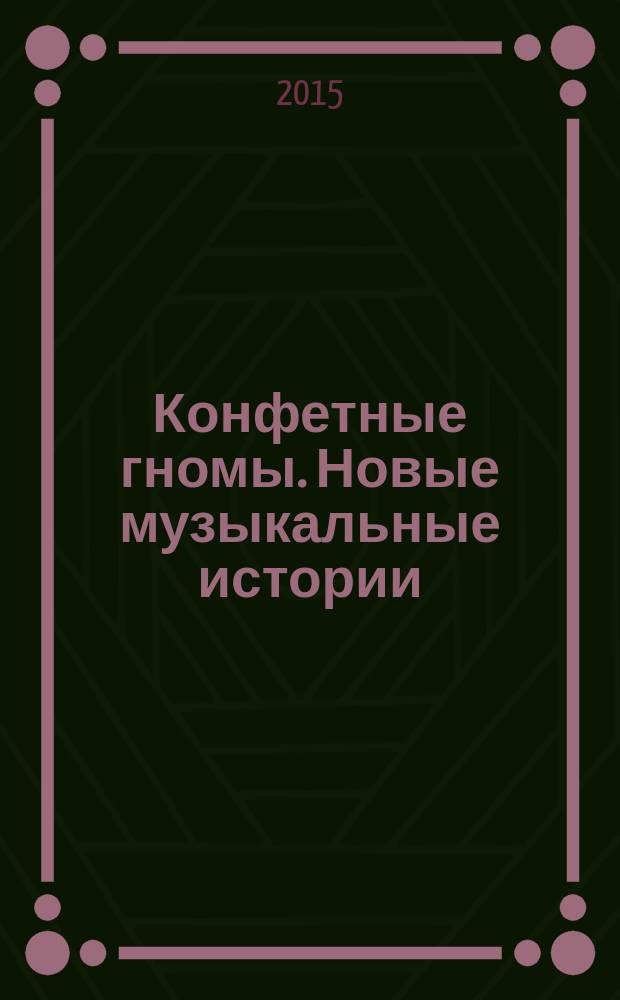 Конфетные гномы. Новые музыкальные истории : песни для детей на стихи И. Лагерева : дет. хор с фп.