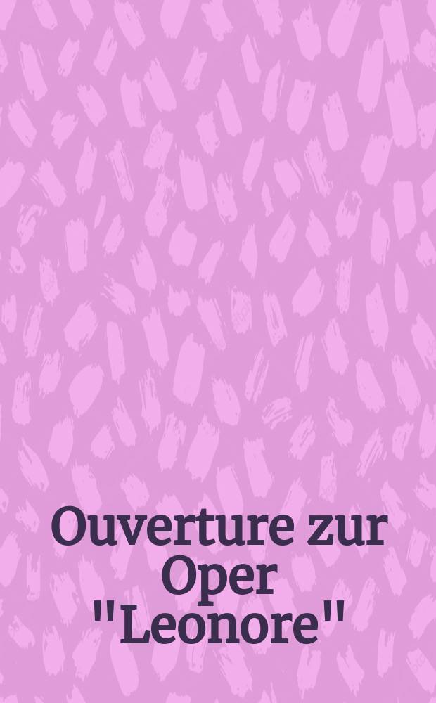 Ouverture zur Oper "Leonore" : für Klavier zu 4 Hände : op. 72 b
