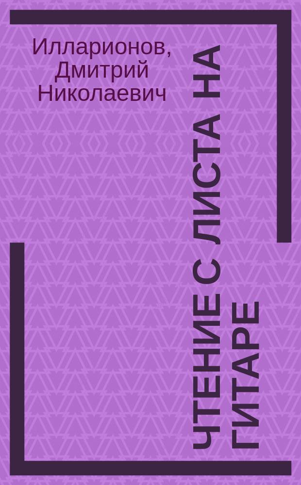 Чтение с листа на гитаре : учеб.-метод. пособие для преподавателей образовательных учреждений искусств и культуры сред. и высш. образования и студентов специальности "Музыкал.-инструмент. искусство"