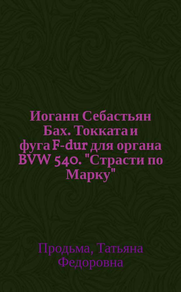 Иоганн Себастьян Бах. Токката и фуга F-dur для органа BVW 540. "Страсти по Марку" : исследование