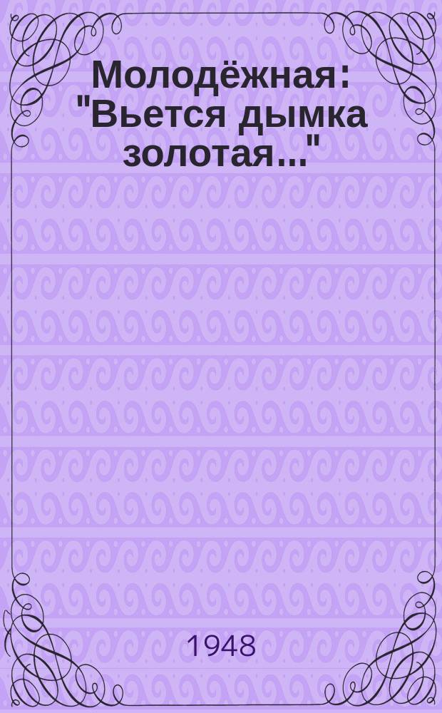 Молодёжная : "Вьется дымка золотая..." : песня из кф. "Волга-Волга" : для голоса с сопровожд. фп.