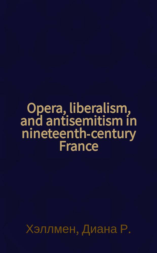 Opera, liberalism, and antisemitism in nineteenth-century France : the politics of Halévy's "La Juive"