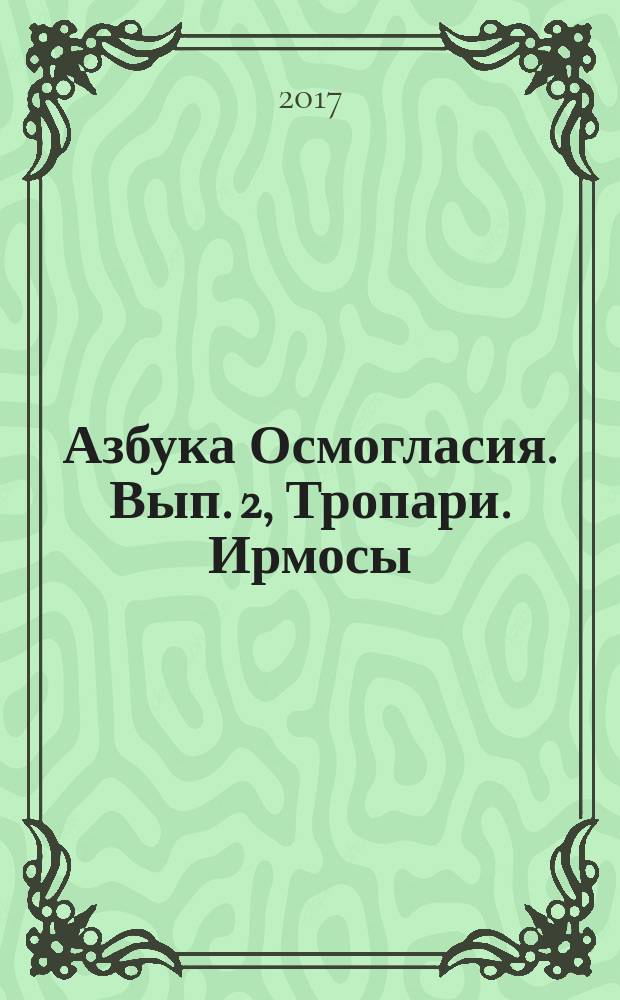 Азбука Осмогласия. Вып. 2, Тропари. Ирмосы : учеб. пособие