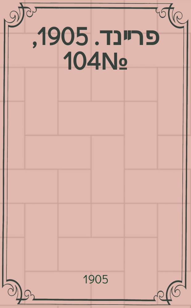 דער פרײנד. 1905, № 104 (16 (29) мая)