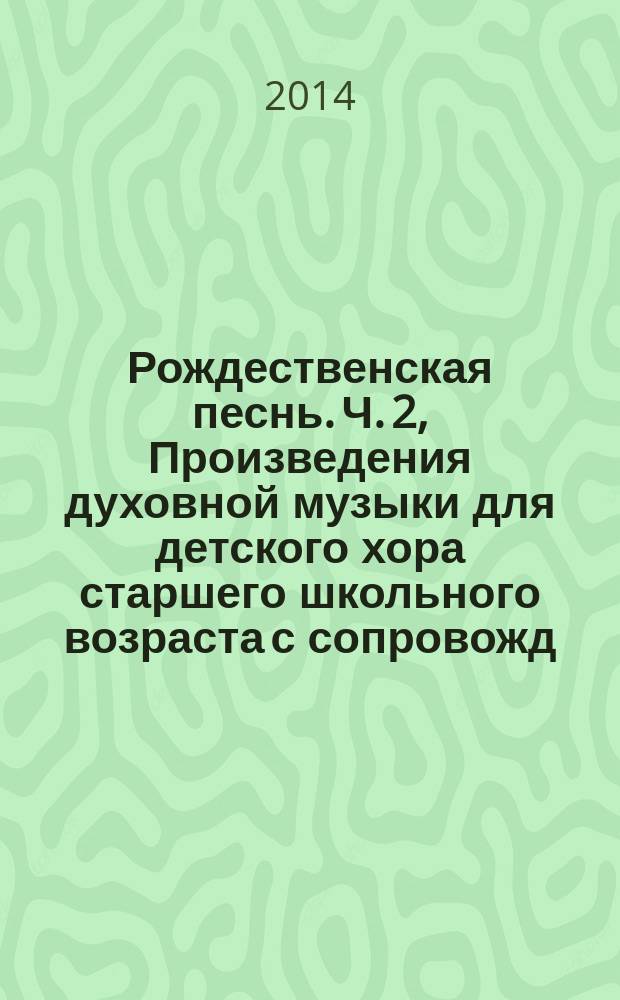 Рождественская песнь. Ч. 2, Произведения духовной музыки для детского хора старшего школьного возраста [с сопровожд. фп. и без сопровожд.]