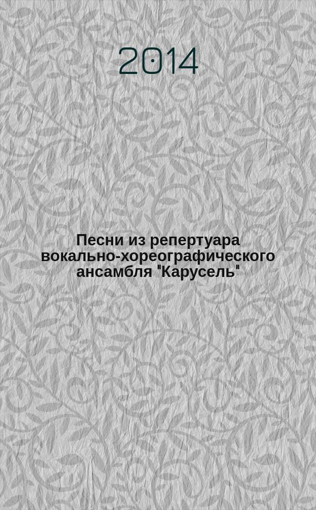 Песни из репертуара вокально-хореографического ансамбля "Карусель" : хрестоматия : сред. и высш. учеб. заведения искусства и культуры, специальность " Музыкал. искусство эстрады"