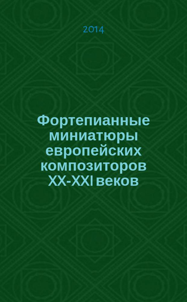 Фортепианные миниатюры европейских композиторов XX-XXI веков = Piano miniatures of the European composers of the XX-XXI centuries : сред. и старш. классы ДМШ, музыкал. училище, консерватория : учеб. пособие