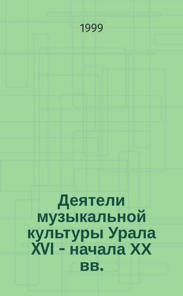 Деятели музыкальной культуры Урала XVI - начала ХХ вв. : библиогр. словарь-справочник