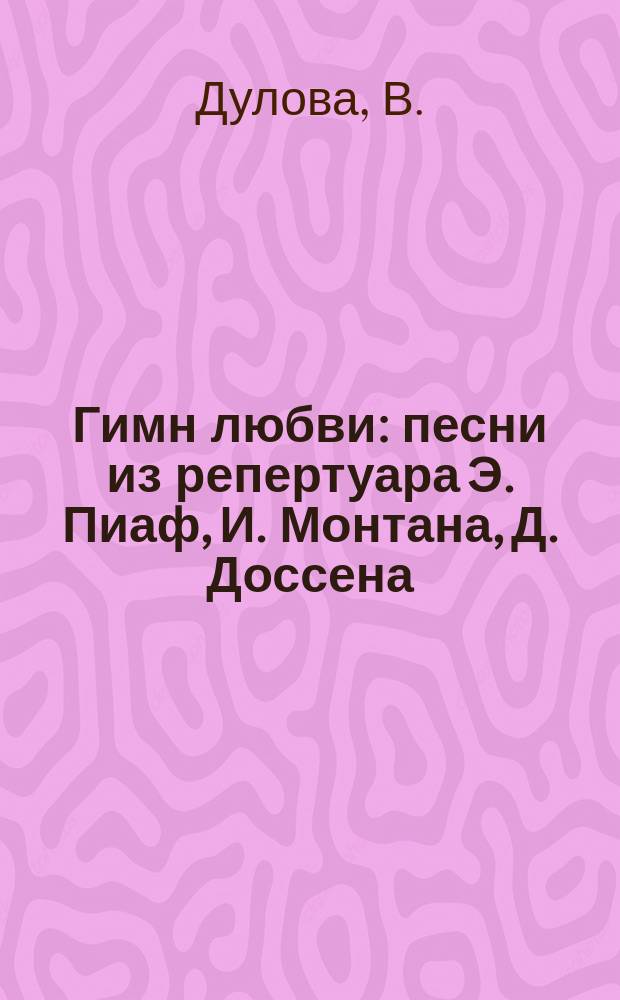 Гимн любви : песни из репертуара Э. Пиаф, И. Монтана, Д. Доссена : фп. для сред. и старш. классов ДМШ и любит. домаш. музицирования