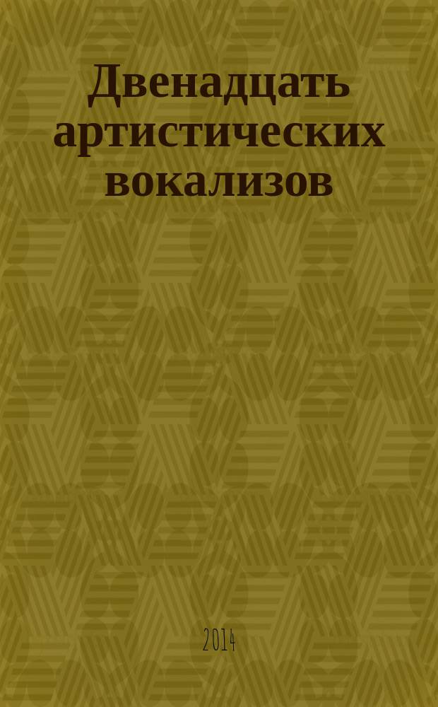 Двенадцать артистических вокализов = Tvelve artistic vocalises : для меццо-сопрано или сопрано в сопровожд. фп