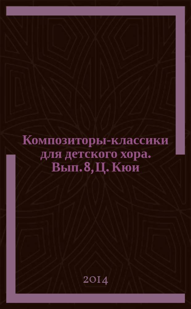 Композиторы-классики для детского хора. Вып. 8, Ц. Кюи : с сопровожд. фп. и без сопровожд.