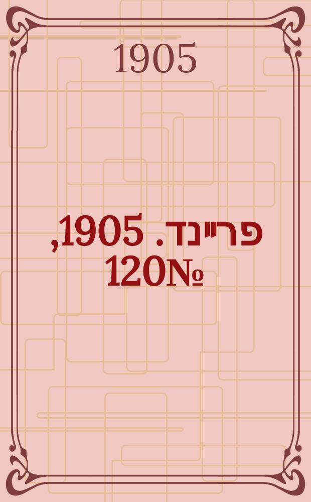 דער פרײנד. 1905, № 120 (5 (18) июня)