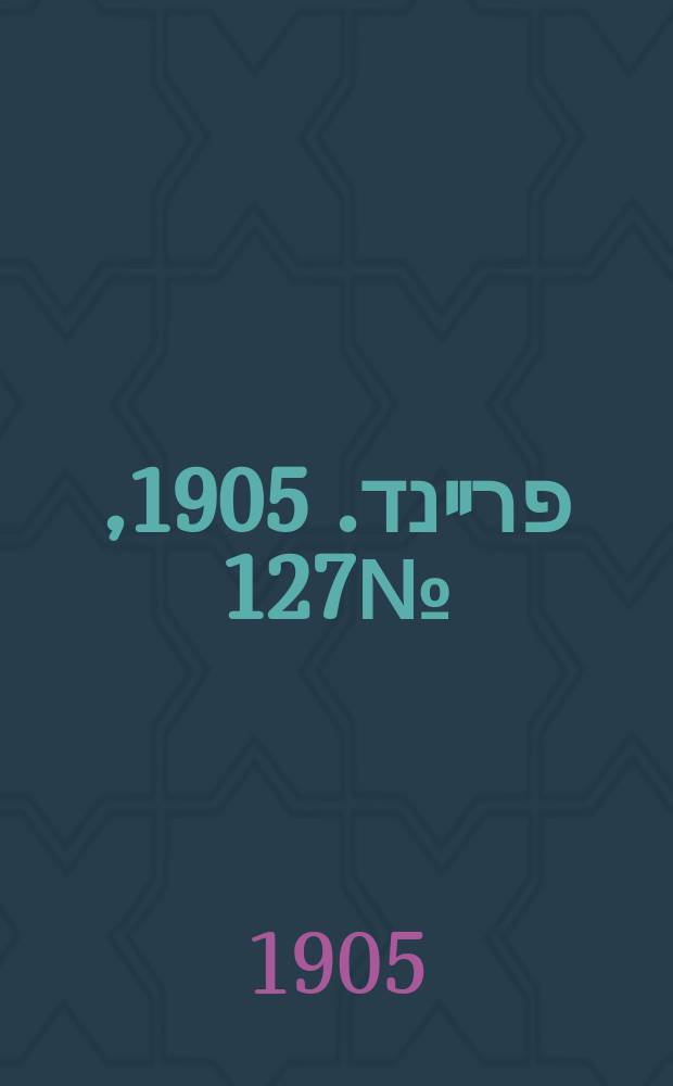 דער פרײנד. 1905, № 127 (14 (27) июня)