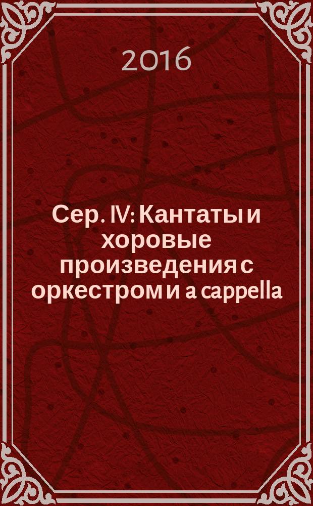 Сер. IV : Кантаты и хоровые произведения с оркестром и a cappella