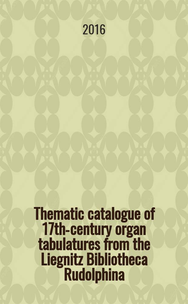 Thematic catalogue of 17th-century organ tabulatures from the Liegnitz Bibliotheca Rudolphina = Katalog tematyczny utworów w siedemnastowiecznych tabulaturach organowych z legnickiej kolekcji Bibliotheca Rudolphina