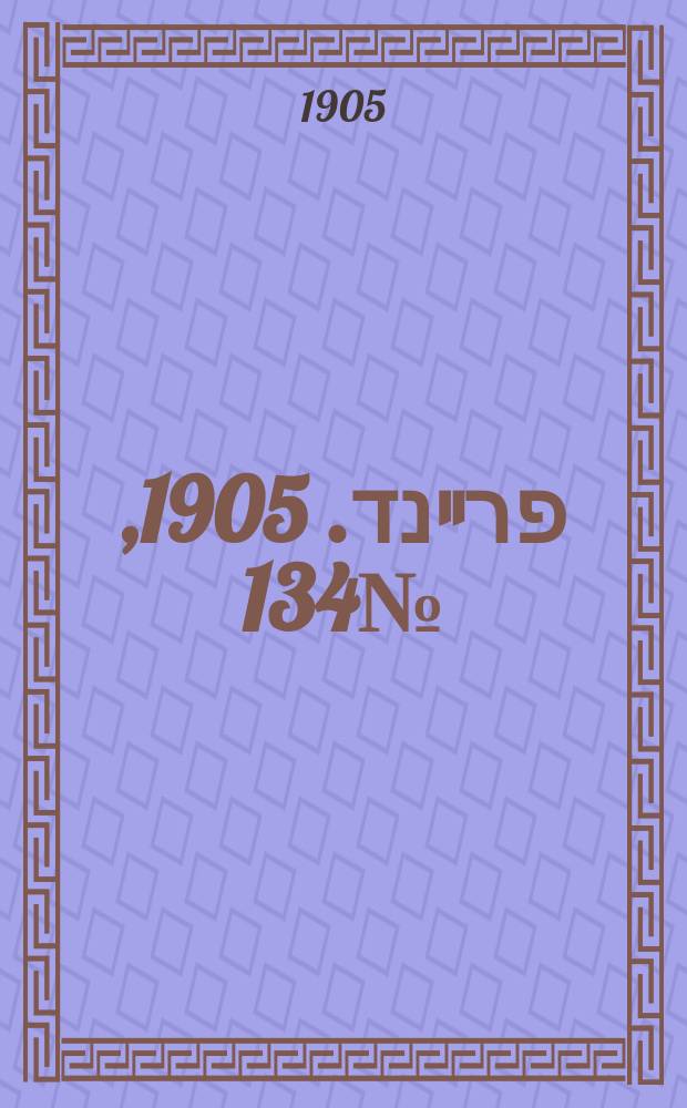 דער פרײנד. 1905, № 134 (22 июня (5 июля))