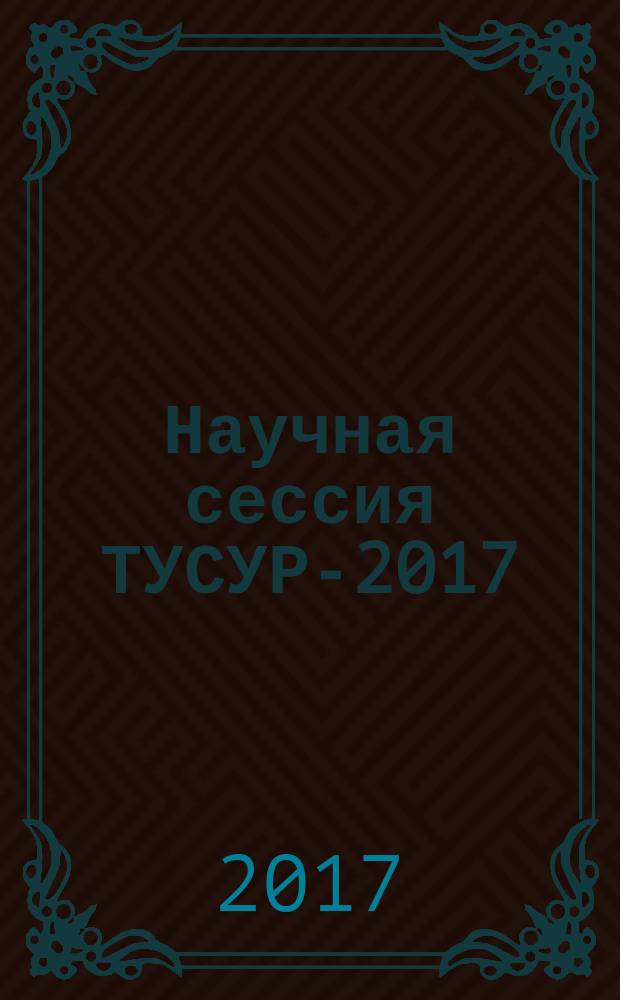Научная сессия ТУСУР-2017 : материалы международной научно-технической конференции студентов, аспирантов и молодых ученых "Научная сессия ТУСУР-2017", посвященной 55-летию ТУСУРа, 10-12 мая 2017 г., г. Томск в восьми частях. Ч. 3