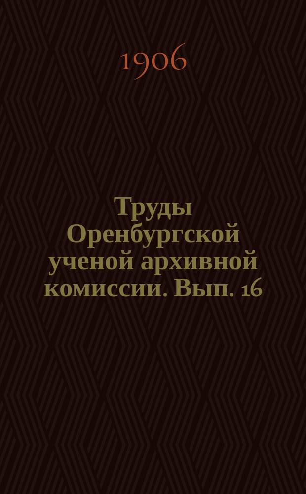 Труды Оренбургской ученой архивной комиссии. Вып. 16