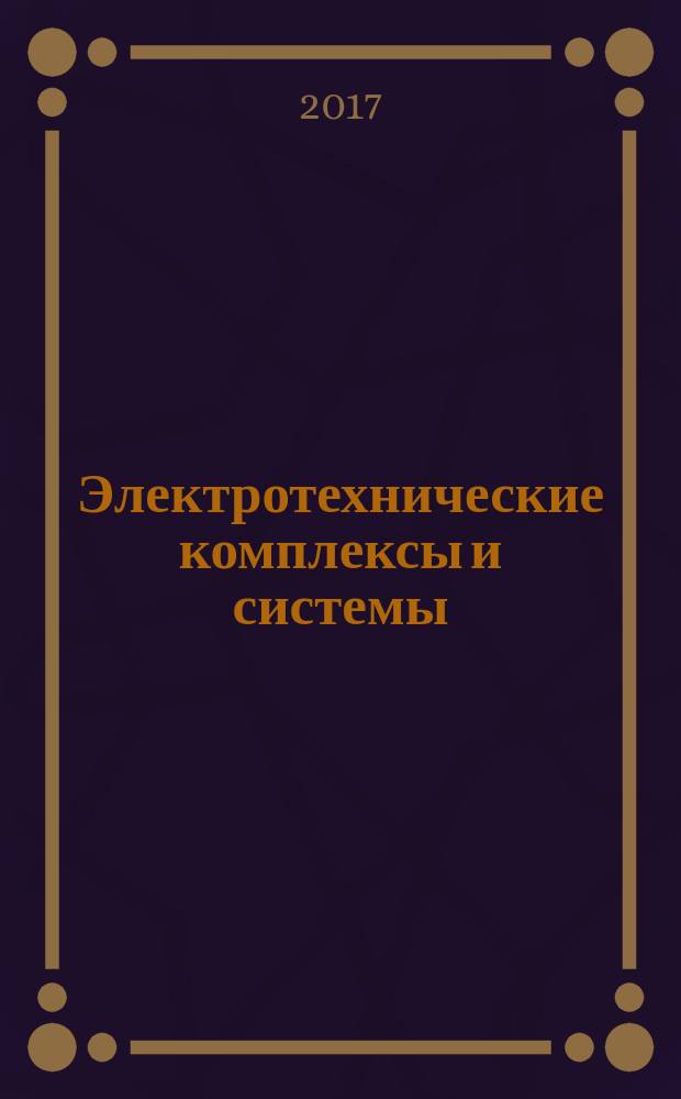 Электротехнические комплексы и системы : международная научно-практическая конференция, [19 октября 2017 г., г. Уфа сборник статей в 2 т.]. [Т. 1]