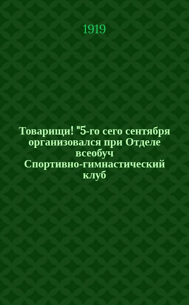 Товарищи! "5-го сего сентября организовался при Отделе всеобуч Спортивно-гимнастический клуб..." : листовка