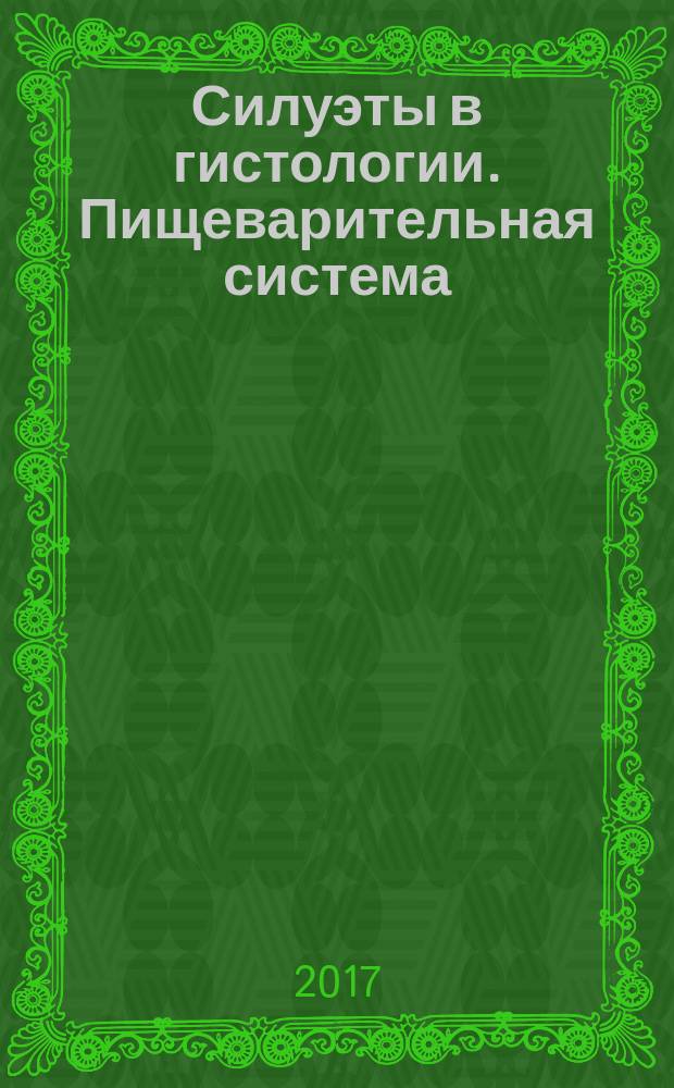 Силуэты в гистологии. Пищеварительная система : учебное пособие для студентов медицинских вузов : 100-летию ВГМУ им. Н. Н. Бурденко и преподаванию гистологии посвящается
