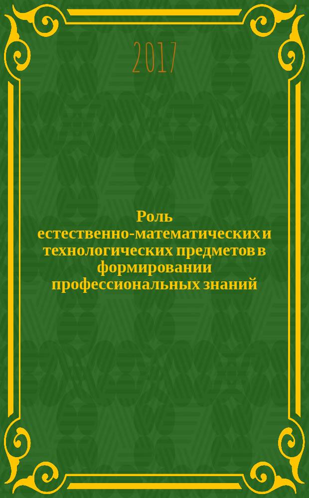 Роль естественно-математических и технологических предметов в формировании профессиональных знаний : материалы II Заочной межрегиональной научно-практической конференции