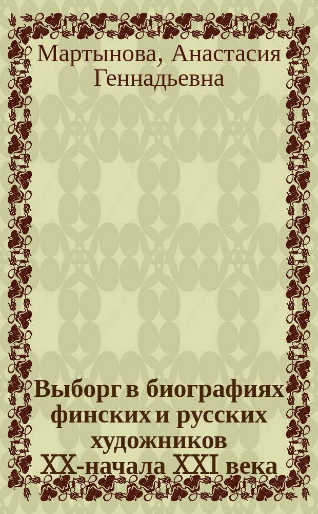 Выборг в биографиях финских и русских художников XX-начала XXI века = Vyborg in biographies of finnish and russian artists of XX-beginning of XXI century = Viipuria kuvanneita 1800-luvun lopun ja 1900-luvun alun suomalaisia ja venäläisiä kuvataiteilijoita