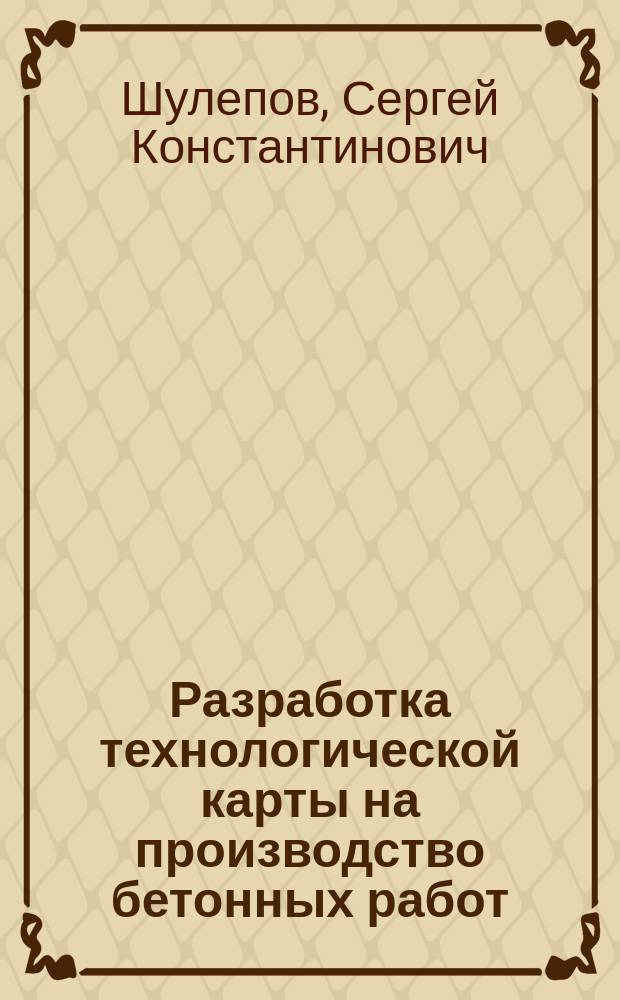 Разработка технологической карты на производство бетонных работ : методические указания к выполнению курсовой работы по дисциплине "Технология возведения зданий и сооружений" для студентов направления "Строительство" профиля подготовки "Промышленное и гражданское строительство"