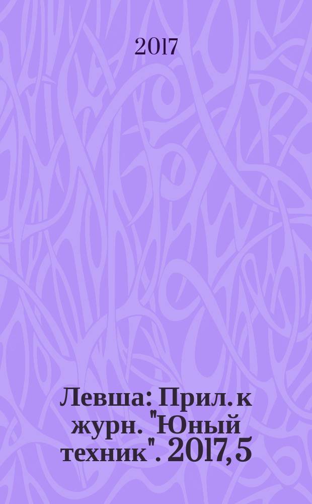 Левша : Прил. к журн. "Юный техник". 2017, 5