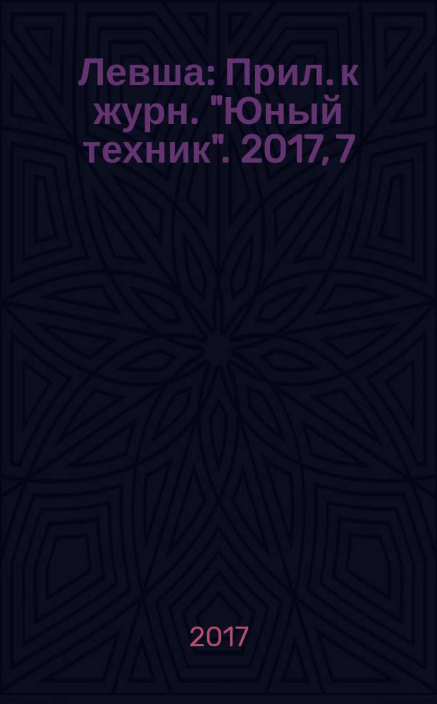 Левша : Прил. к журн. "Юный техник". 2017, 7