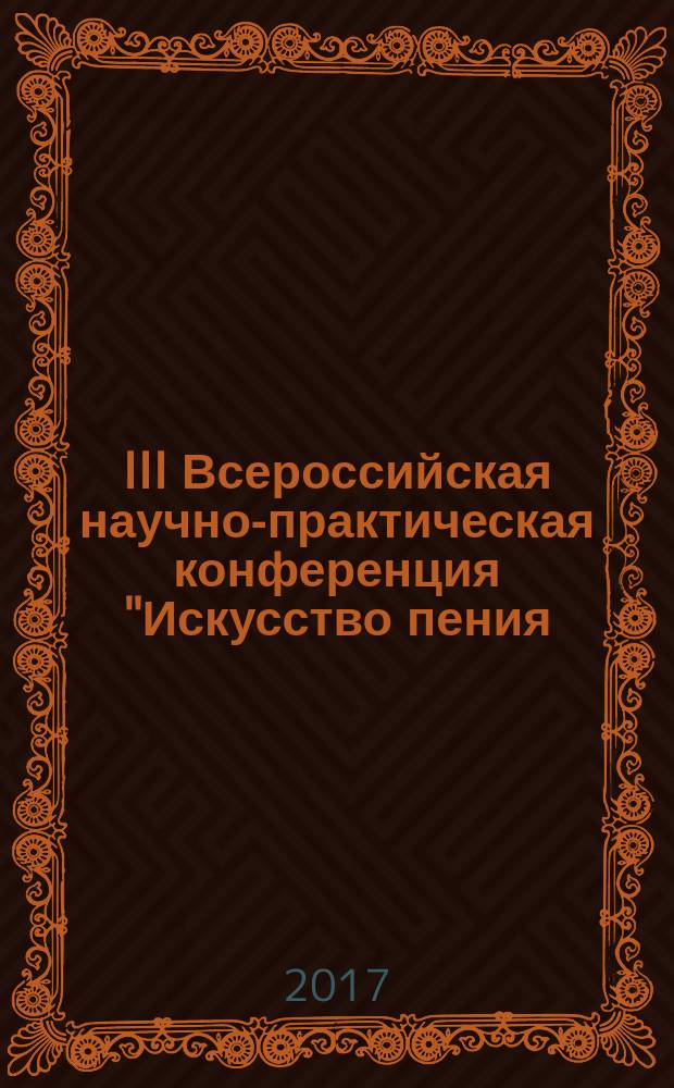 III Всероссийская научно-практическая конференция "Искусство пения: теория, педагогика, практика", 1 марта 2017 года : сборник докладов