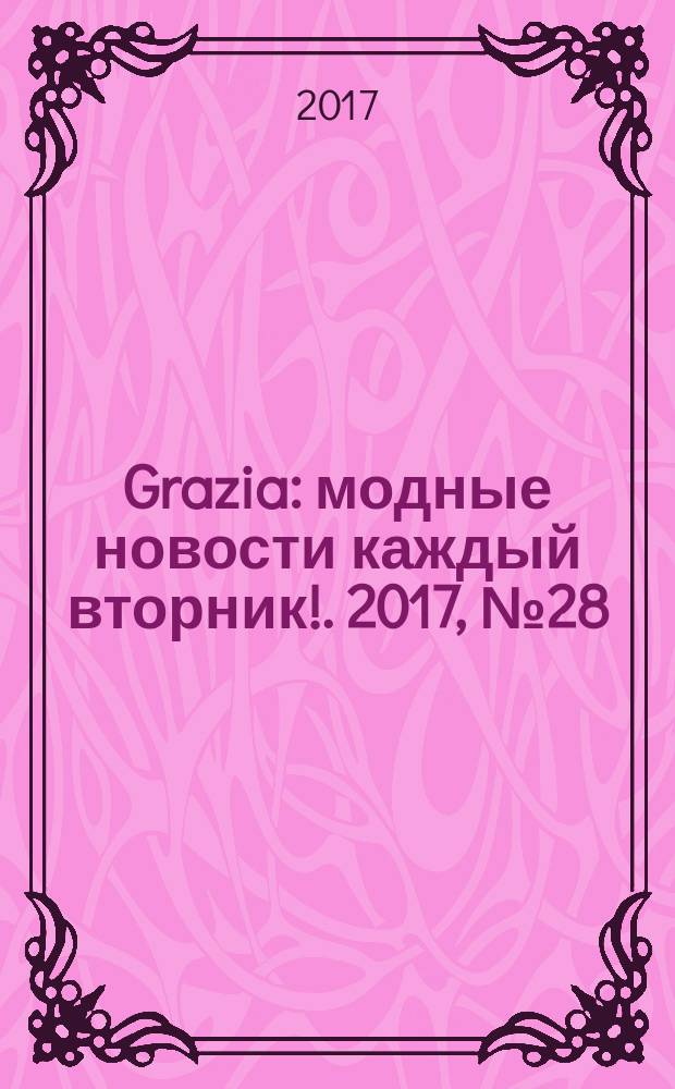 Grazia : модные новости каждый вторник !. 2017, № 28