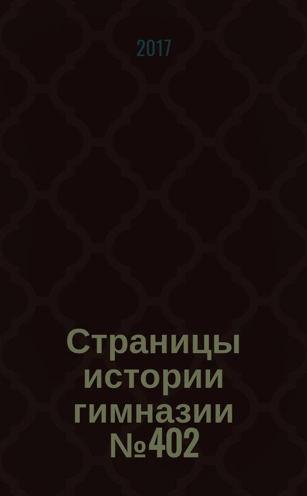 Страницы истории гимназии № 402 : сборник исследовательско-краеведческих работ учащихся 7-10 классов гимназии, написанных на основании материалов музея "Из истории гимназии № 402"