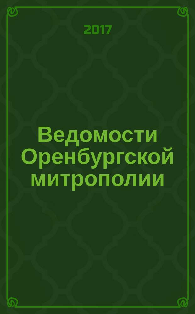 Ведомости Оренбургской митрополии : издание Оренбургской митрополии Русской православной церкви. 2017, № 8 (222)