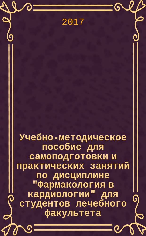 Учебно-методическое пособие для самоподготовки и практических занятий по дисциплине "Фармакология в кардиологии" для студентов лечебного факультета