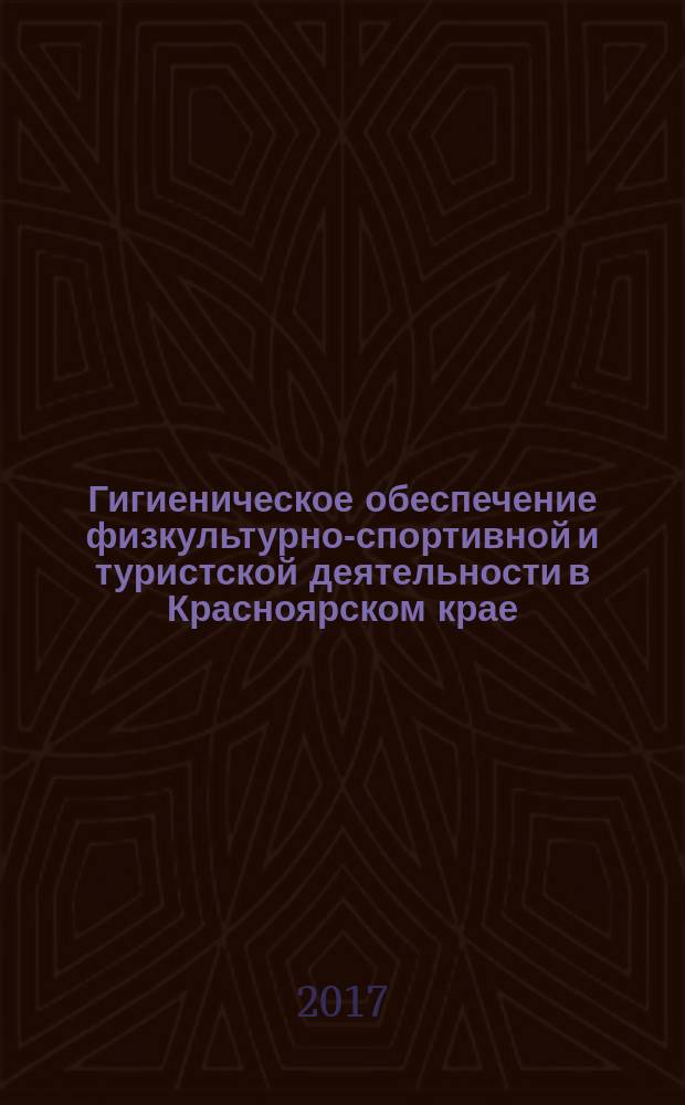 Гигиеническое обеспечение физкультурно-спортивной и туристской деятельности в Красноярском крае : монография