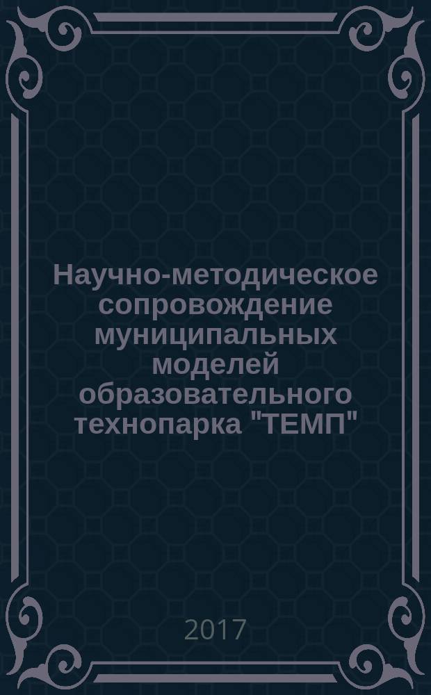 Научно-методическое сопровождение муниципальных моделей образовательного технопарка "ТЕМП": В 3 ч. Ч. 1