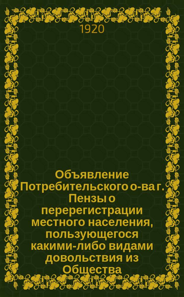 Объявление Потребительского о-ва г. Пензы о перерегистрации местного населения, пользующегося какими-либо видами довольствия из Общества, 5-го февр. 1920 г. : листовка