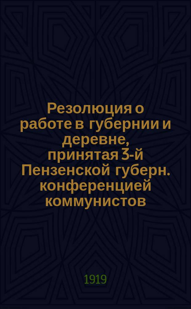 Резолюция о работе в губернии и деревне, принятая 3-й Пензенской губерн. конференцией коммунистов : листовка