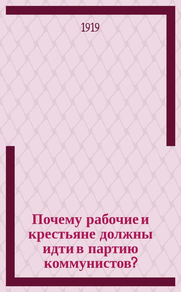 Почему рабочие и крестьяне должны идти в партию коммунистов? : листовка