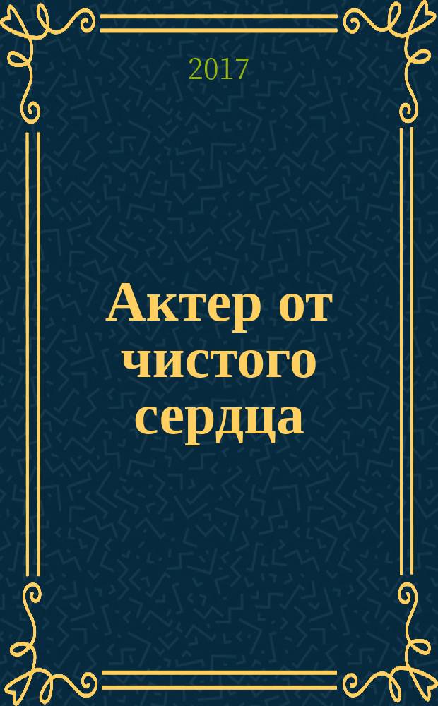 Актер от чистого сердца : как раскрыть в себе сценический талант
