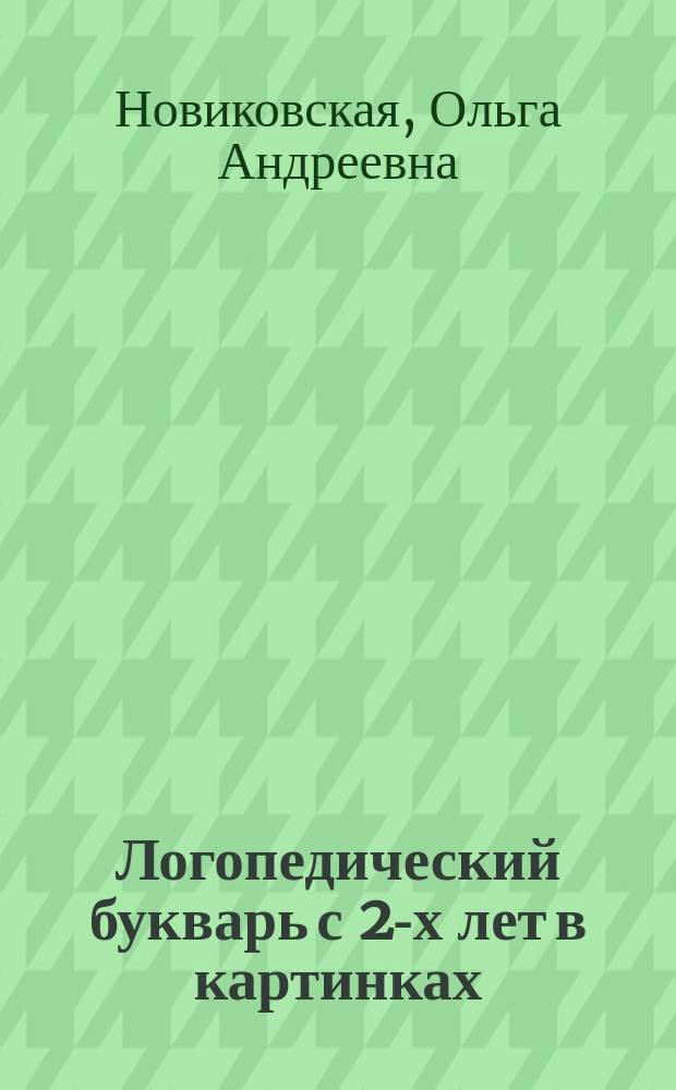 Логопедический букварь с 2-х лет в картинках : для занятий взрослых с детьми (текст читают взрослые) : для дошкольного возраста